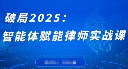 破局2025：智能体赋能律师实战课，打破编程壁垒，完成复杂任务，沉淀专属知识，赋能律师实务-鲲鹏云网创