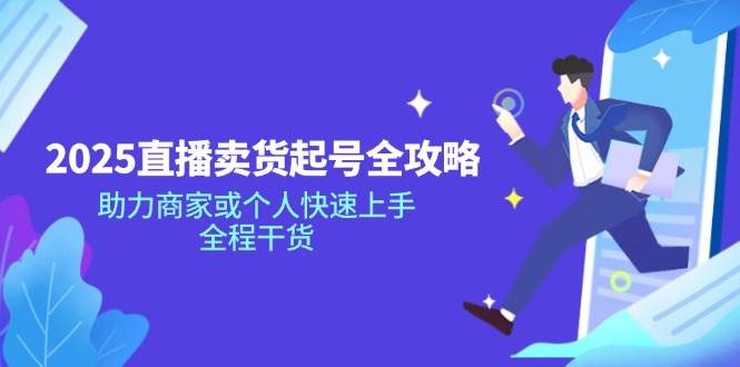 2025直播卖货起号全攻略，助力商家或个人快速上手，全程干货-鲲鹏云网创