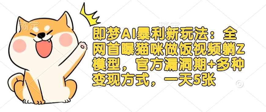 即梦AI暴利新玩法：全网首曝猫咪做饭视频躺Z模型，官方漏洞期+多种变现方式，一天5张-鲲鹏云网创