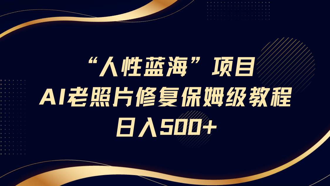 “人性蓝海”AI老照片修复项目保姆级教程，长期复购，轻松日入500+-鲲鹏云网创