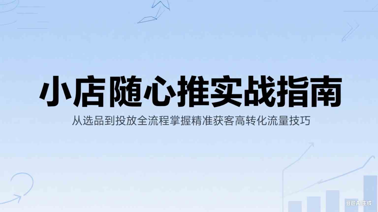 小店随心推实战指南：从选品到投放全流程掌握精准获客高转化流量技巧-鲲鹏云网创