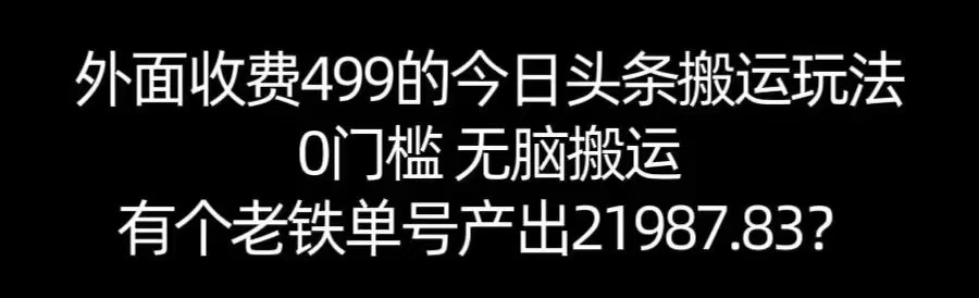 【168网创11期】单号产出21987.83？0门槛无脑搬运，外面收费499的今日头条搬运玩法！-鲲鹏云网创