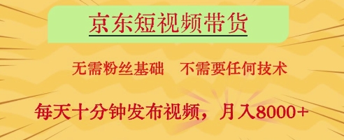 京东短视频带货，无需粉丝基础，不需要任何技术，每天十分钟发布视频，月入8k【揭秘】-鲲鹏云网创