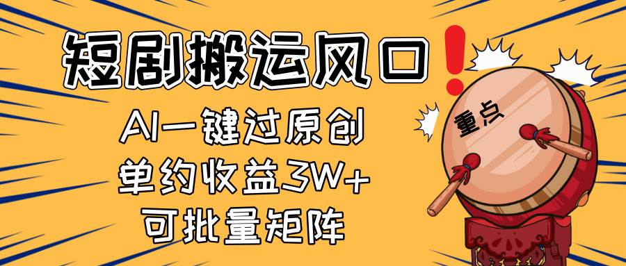 （14282期）2025短剧搬运风口！复制粘贴AI一键过原创，单月收益3W+，新手可矩阵放…-鲲鹏云网创