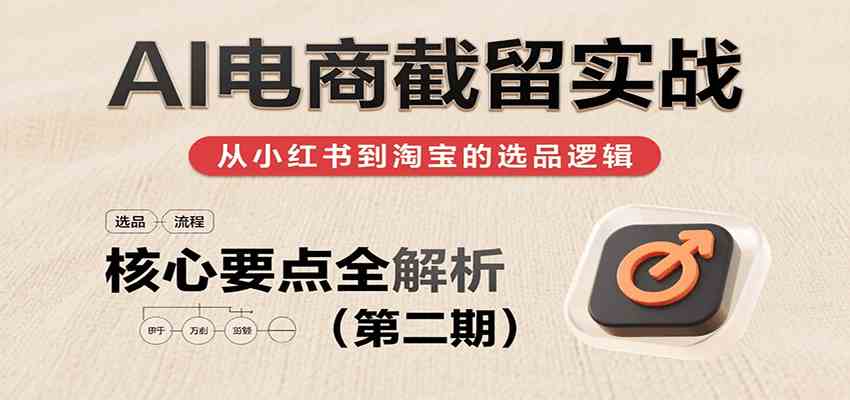AI电商截留实战，小红书、淘宝等电商平台选品思路及核心要点（第二期）-鲲鹏云网创