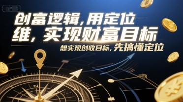 创富逻辑，用定位思维实现财富目标，想实现创收目标，先搞懂定位-鲲鹏云网创