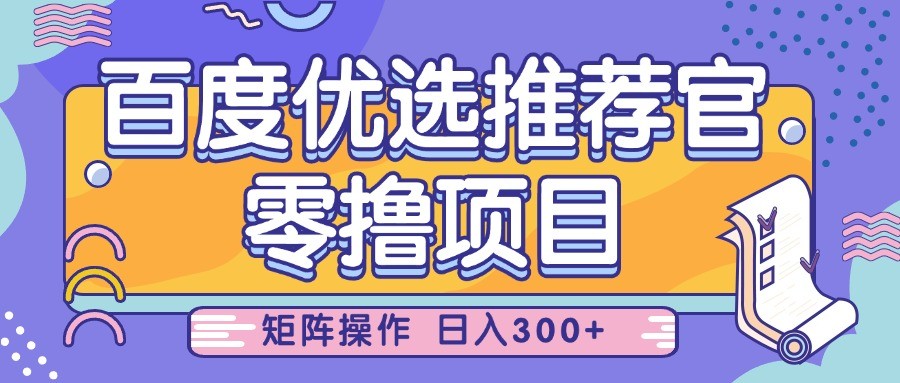 百度优选推荐官，零撸项目，简单好操作，小白也可轻松上手，矩阵操作，日入300+-鲲鹏云网创