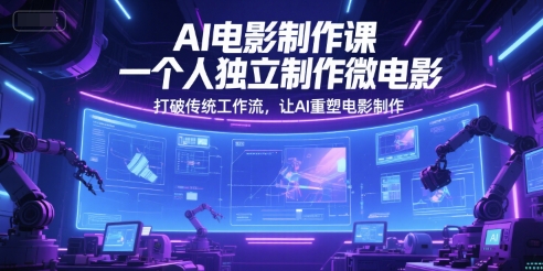 AI电影制作课，一个人独立制作微电影，打破传统工作流，让AI重塑电影制作-鲲鹏云网创