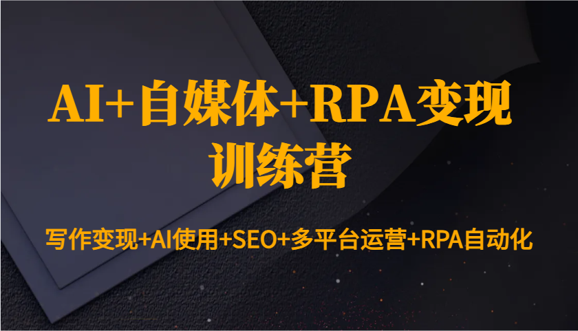 AI+自媒体+RPA变现训练营：写作变现+AI使用+SEO+多平台运营+RPA自动化-鲲鹏云网创