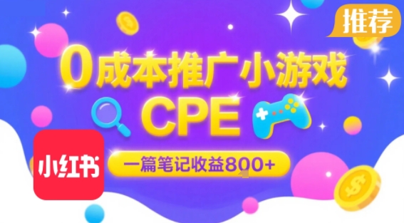 0成本小红书笔记推广小游戏CPE，一篇笔记收益8张+大厂稳定，抓紧冲!-鲲鹏云网创
