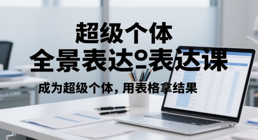 超级个体全景表达课，成为超级个体，用表格拿结果-鲲鹏云网创