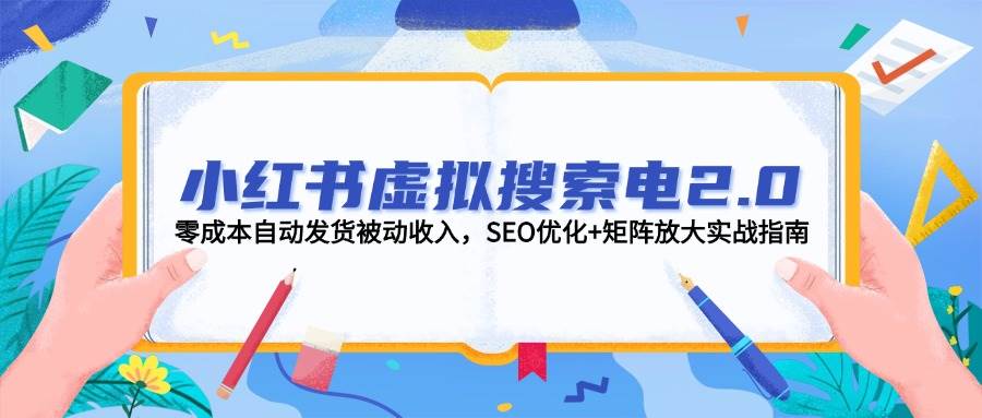 （14946期）小红书虚拟搜索电2.0，零成本自动发货被动收入，SEO优化+矩阵放大实战指南-鲲鹏云网创
