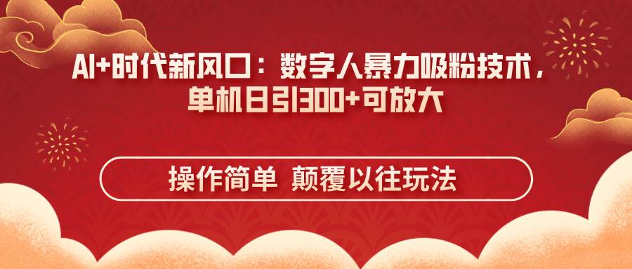 （14304期）AI+时代新风口：数字人暴力吸粉技术，单机日引300+可放大 操作简单 颠…-鲲鹏云网创