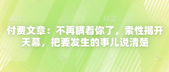 付费文章：不再瞒着你了，索性揭开天幕，把要发生的事儿说清楚-鲲鹏云网创