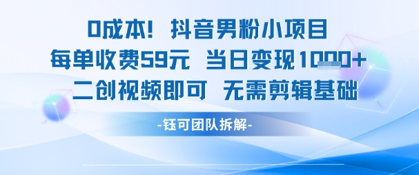 0成本，抖音男粉小项目 每单收费59元当日变现1k+ 二创视频即可无需剪辑基础-鲲鹏云网创