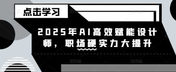 2025年AI高效赋能设计师，职场硬实力大提升-鲲鹏云网创