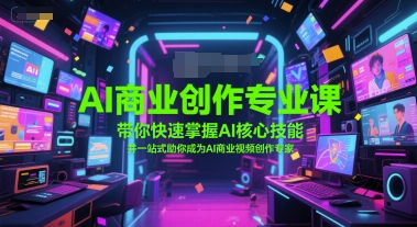 AI商业创作专业课，带你快速掌握AI核心技能，并一站式助你成为AI商业视频创作专家-鲲鹏云网创