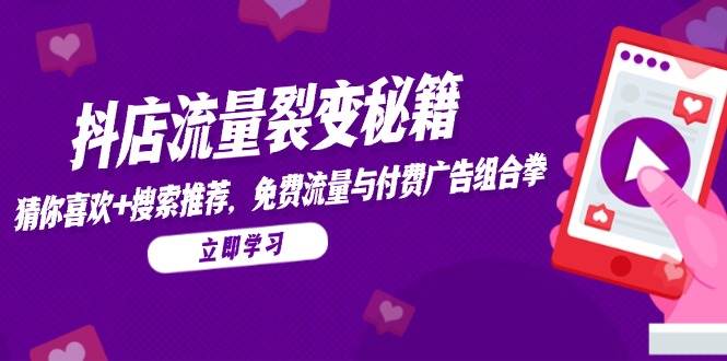 （14872期）抖店流量裂变秘籍，猜你喜欢，搜索推荐，免费流量与付费广告组合拳-鲲鹏云网创