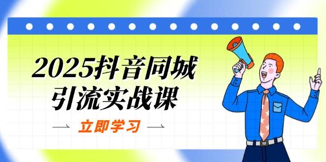 2025抖音同城引流实战课：单店模型+团购爆款逻辑，快速提升POI热度分-鲲鹏云网创