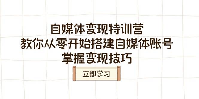 自媒体变现特训营，教你从零开始搭建自媒体账号，掌握变现技巧-鲲鹏云网创