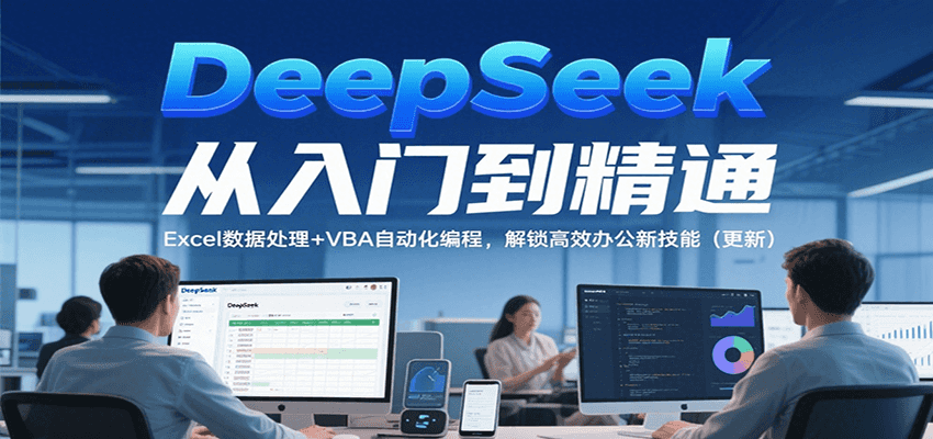 DeepSeek从入门到精通，Excel数据处理+VBA自动化编程，解锁高效办公新技能（更新）-鲲鹏云网创