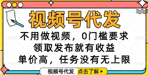 视频号代发，不用做视频，0门槛要求，领取发布就有收益，单价高，任务没有无上限【揭秘】-鲲鹏云网创