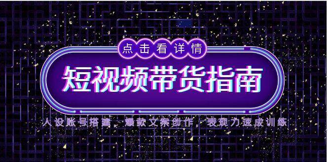 （14912期）2025短视频带货指南，人设账号搭建，爆款文案创作，表现力速成训练-鲲鹏云网创