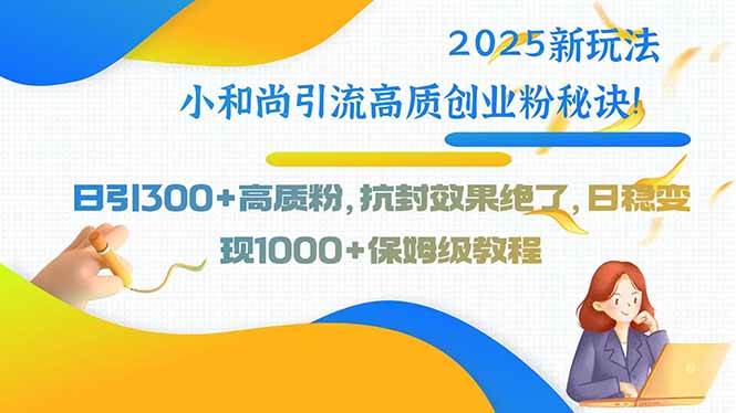 （15663期）2025新玩法小和尚引流高质创业粉秘诀！日引300+高质粉，抗封效果绝了，…-鲲鹏云网创