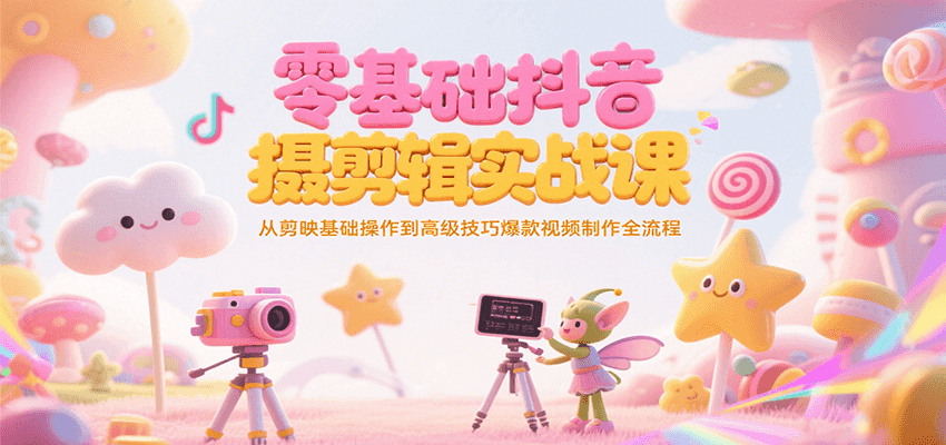 零基础抖音短视频拍摄剪辑实战课，从剪映基础操作到高级技巧爆款视频制作全流程-鲲鹏云网创