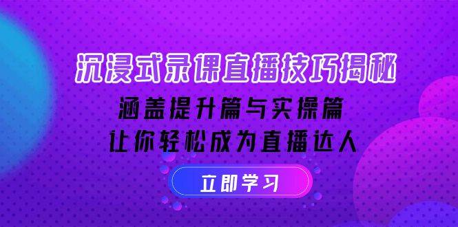 沉浸式录课直播技巧揭秘：涵盖提升篇与实操篇, 让你轻松成为直播达人-鲲鹏云网创