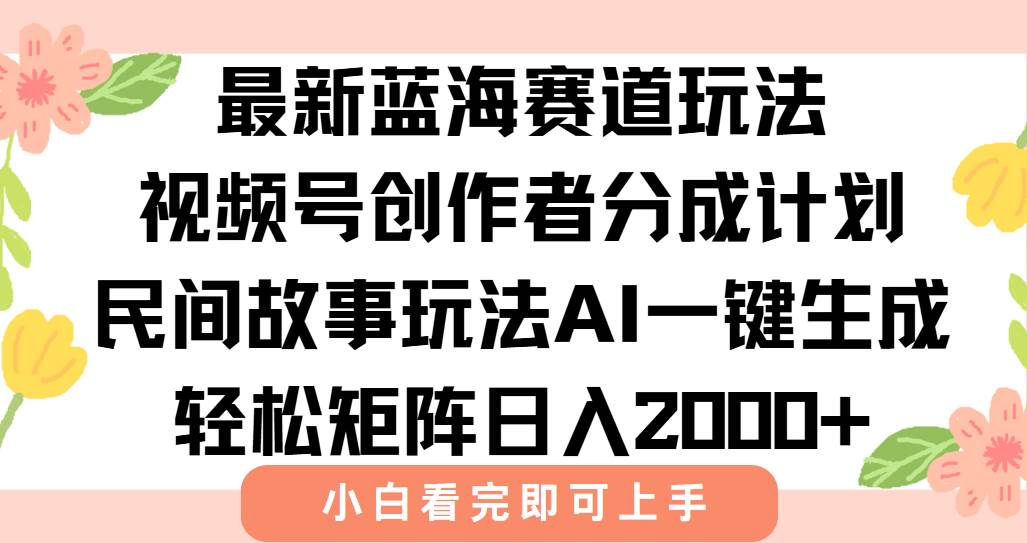 （15287期）最新视频号创作者分成民间故事玩法，AI一键生成爆款视频，轻松日入2000+-鲲鹏云网创