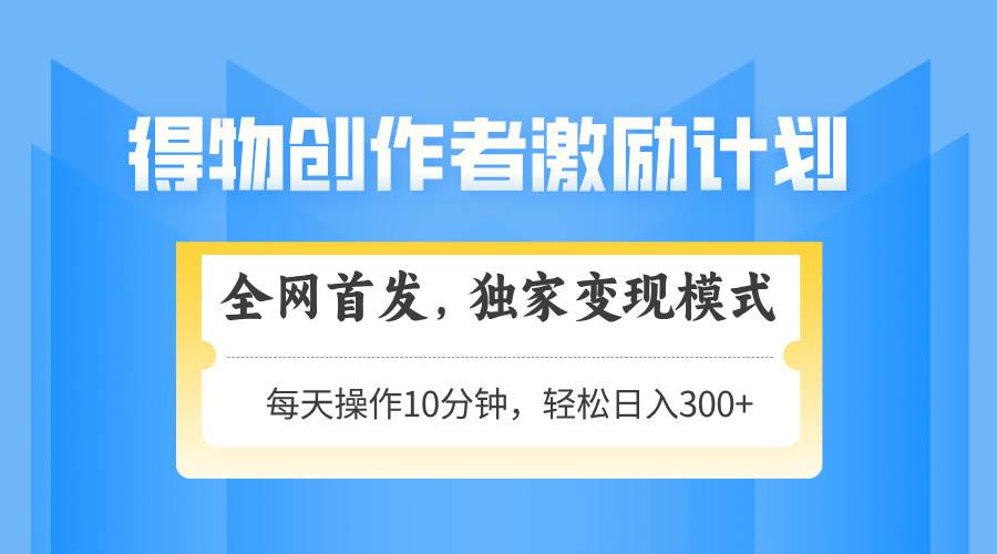 （14697期）得物创作者激励，变现模式，轻松上手，日入300+可矩阵，可放大-鲲鹏云网创
