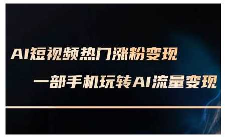AI短视频热门涨粉变现课，AI数字人制作短视频超级变现实操课，一部手机玩转短视频变现-鲲鹏云网创