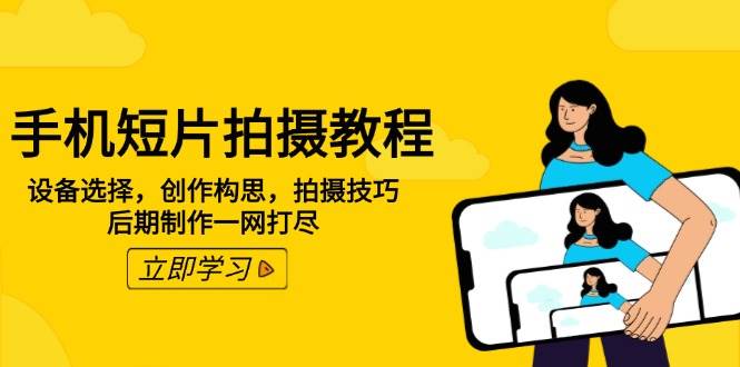 手机短片拍摄教程：设备选择，创作构思，拍摄技巧，后期制作一网打尽-鲲鹏云网创