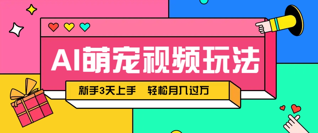 AI萌宠视频玩法，操作简单新手也能快速上手，轻松月入过万！-鲲鹏云网创
