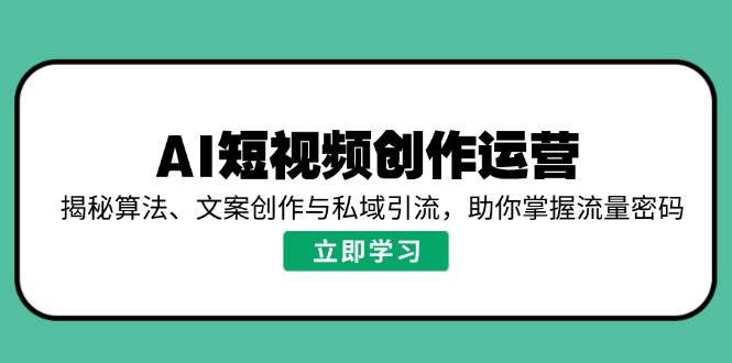 AI短视频创作运营，揭秘算法、文案创作与私域引流，助你掌握流量密码-鲲鹏云网创