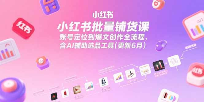 （15279期）小红书批量铺货课，账号定位到爆文创作全流程，含AI辅助选品工具(更新6月)-鲲鹏云网创