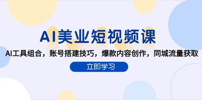 AI美业短视频课，AI工具组合，账号搭建技巧，爆款内容创作，同城流量获取-鲲鹏云网创