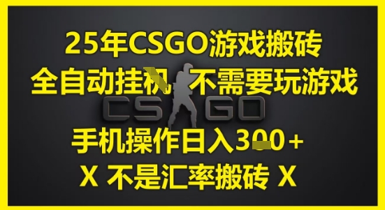 25年CSGO游戏搬砖，全自动运行，不需要玩游戏，手机操作日入3张(不是汇率搬砖)【揭秘】-鲲鹏云网创
