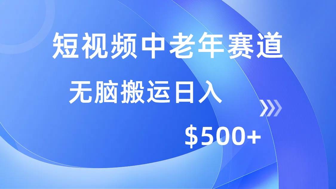 （14254期）短视频中老年赛道，操作简单，多平台收益，无脑搬运日入500+-鲲鹏云网创