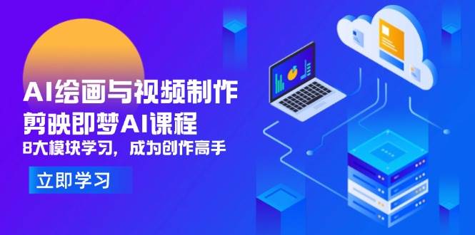 （14563期）AI绘画与视频制作，剪映即梦AI课程，8大模块学习，成为创作高手-鲲鹏云网创
