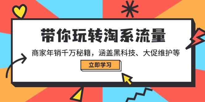 （14109期）带你玩转淘系流量，商家年销千万秘籍，涵盖黑科技、大促维护等-鲲鹏云网创