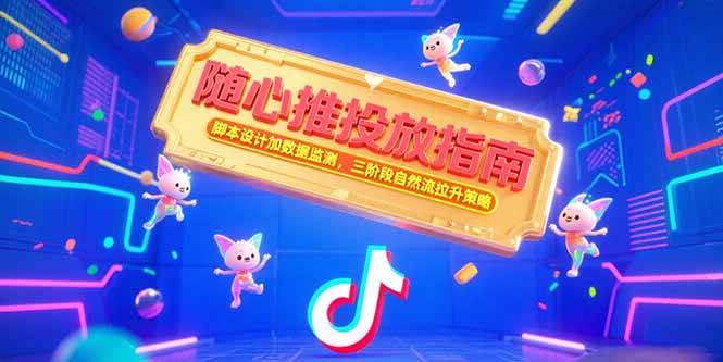 （15291期）随心推投放指南，脚本设计加数据监测，三阶段自然流拉升策略-鲲鹏云网创