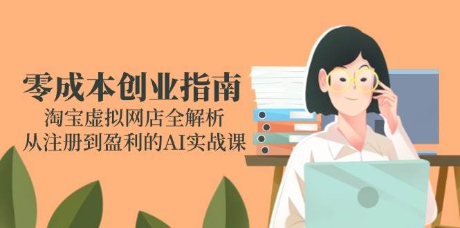 （14999期）零成本创业指南：淘宝虚拟网店全解析，从注册到盈利的AI实战课-鲲鹏云网创