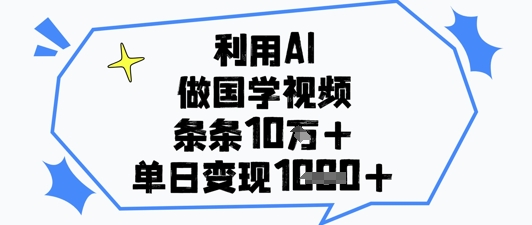 利用AI做国学视频，条条点赞10w+，单日变现1k+-鲲鹏云网创
