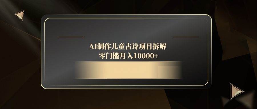 （14677期）AI制作儿童古诗项目拆解，零门槛月入10000+-鲲鹏云网创