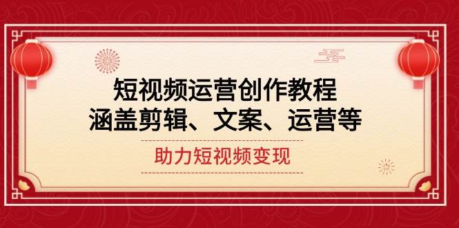 （14058期）短视频运营创作教程，涵盖剪辑、文案、运营等，助力短视频变现-鲲鹏云网创