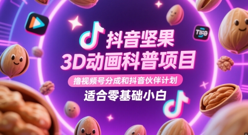 抖音坚果3D动画科普项目，撸视频号分成和抖音伙伴计划，适合零基础小白-鲲鹏云网创