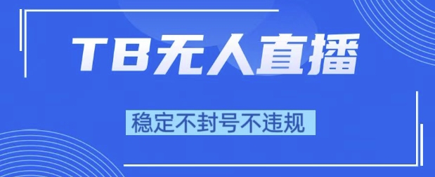 2025年TB无人直播带货10.0，全新技术，不违规，不封号，纯小白操作，日入1k【揭秘】-鲲鹏云网创