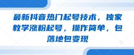 最新抖音热门起号技术，独家教学涨粉起号，操作简单，包落地包变现-鲲鹏云网创
